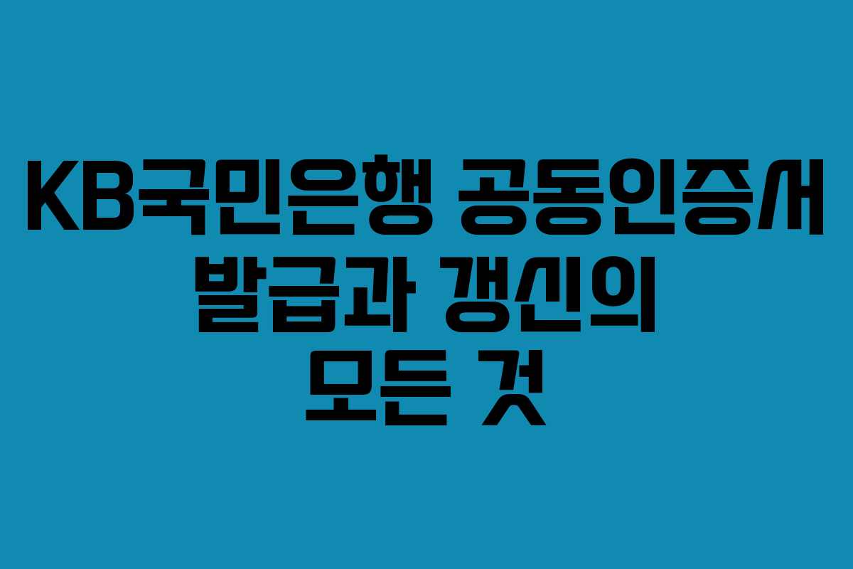 KB국민은행 공동인증서 발급과 갱신의 모든 것