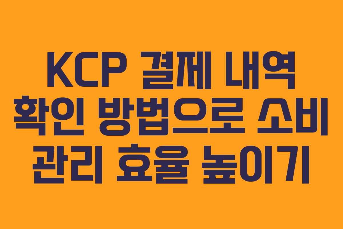 KCP 결제 내역 확인 방법으로 소비 관리 효율 높이기