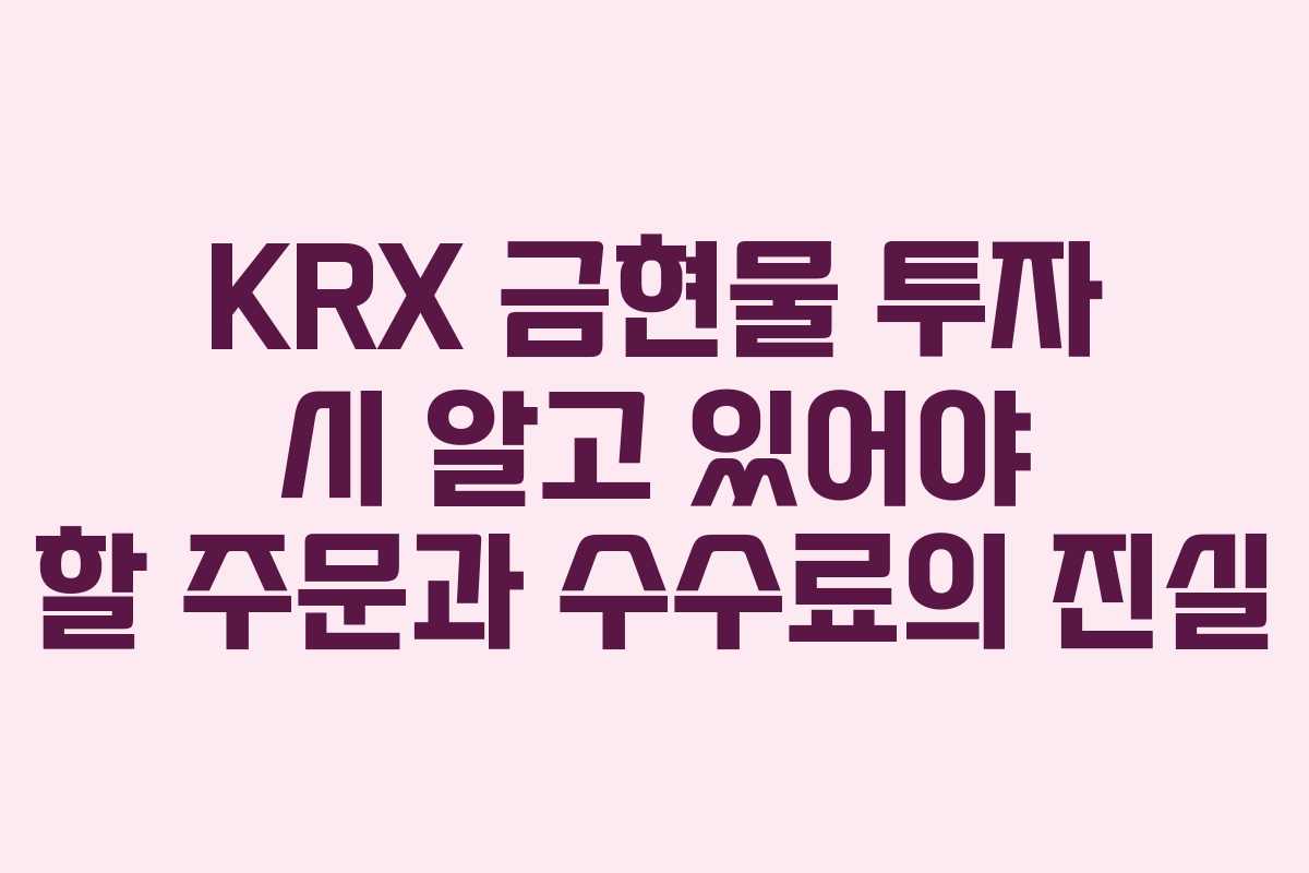 KRX 금현물 투자 시 알고 있어야 할 주문과 수수료의 진실