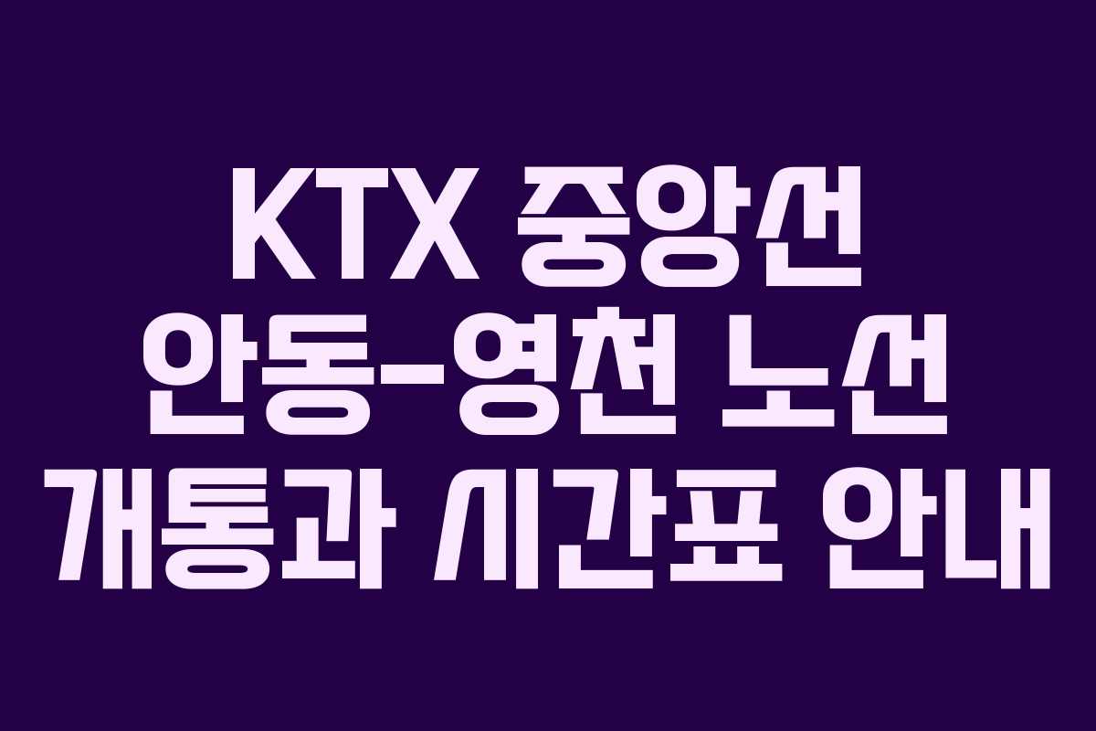 KTX 중앙선 안동-영천 노선 개통과 시간표 안내