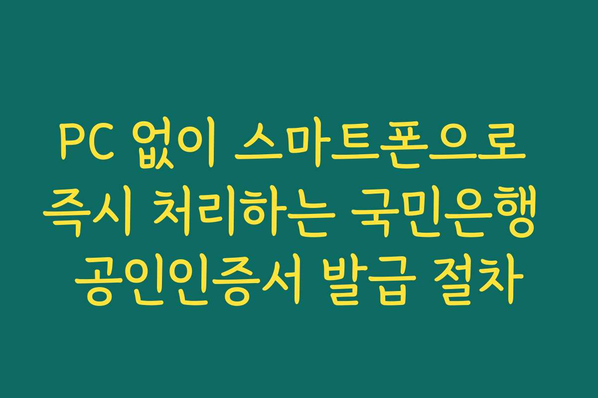 PC 없이 스마트폰으로 즉시 처리하는 국민은행 공인인증서 발급 절차