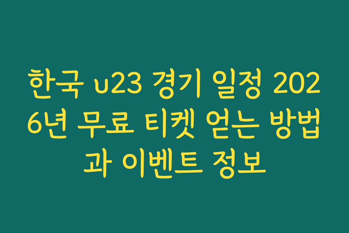 한국 u23 경기 일정 2026년 무료 티켓 얻는 방법과 이벤트 정보