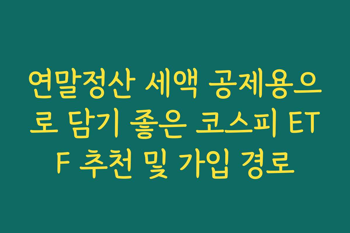 연말정산 세액 공제용으로 담기 좋은 코스피 ETF 추천 및 가입 경로