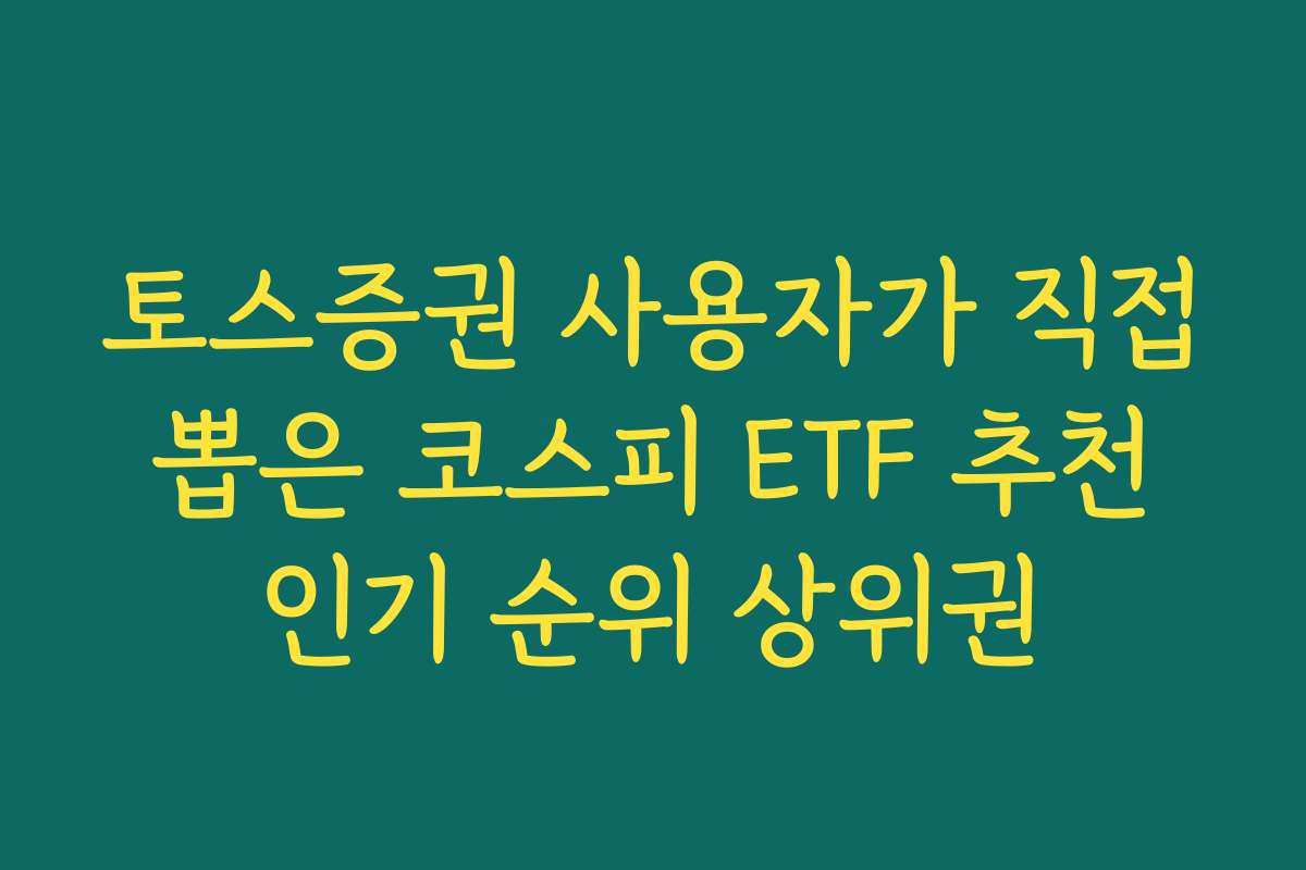 토스증권 사용자가 직접 뽑은 코스피 ETF 추천 인기 순위 상위권