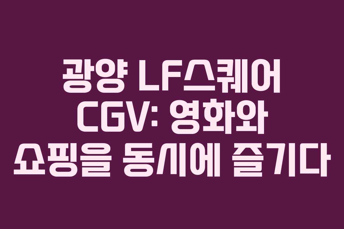 광양 LF스퀘어 CGV: 영화와 쇼핑을 동시에 즐기다