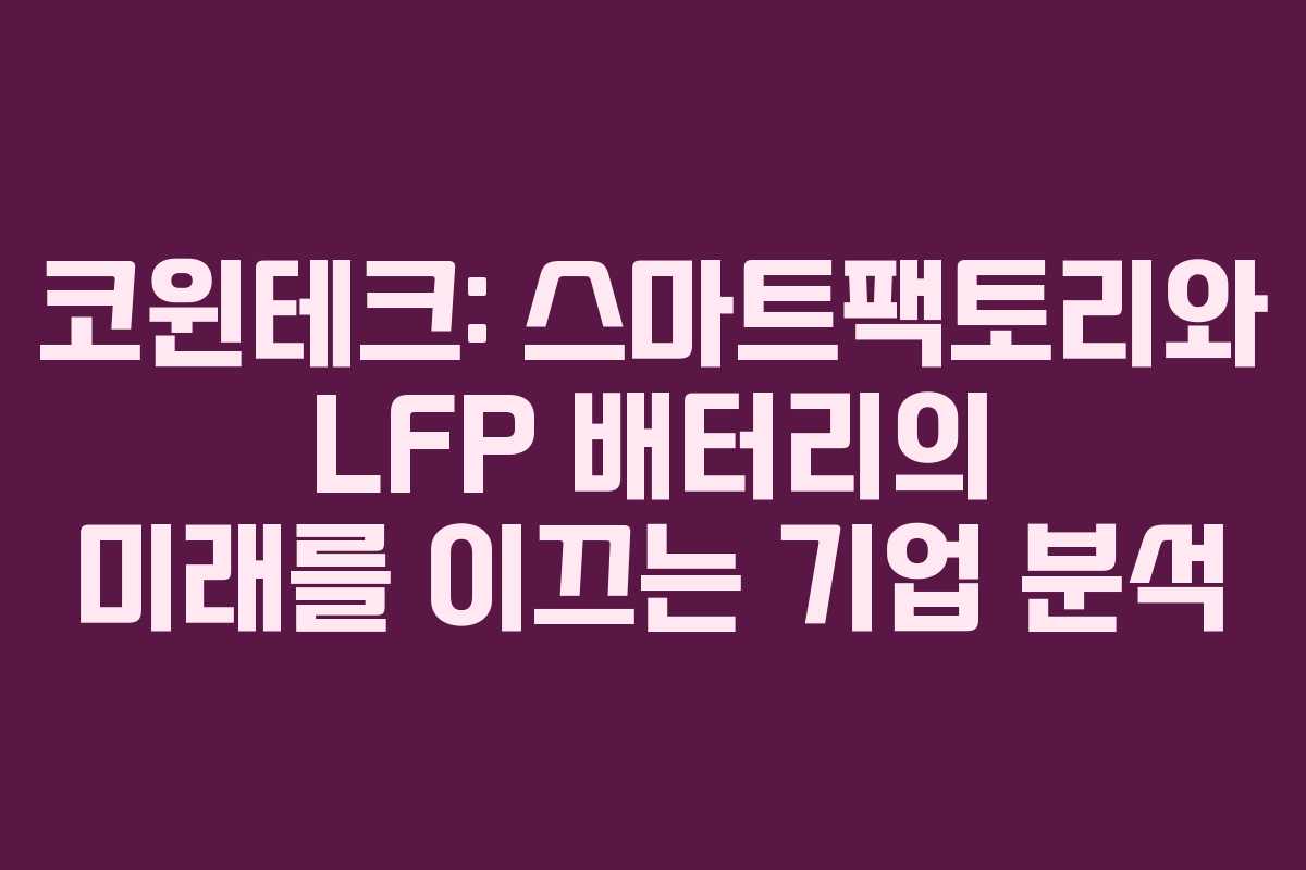 코윈테크: 스마트팩토리와 LFP 배터리의 미래를 이끄는 기업 분석