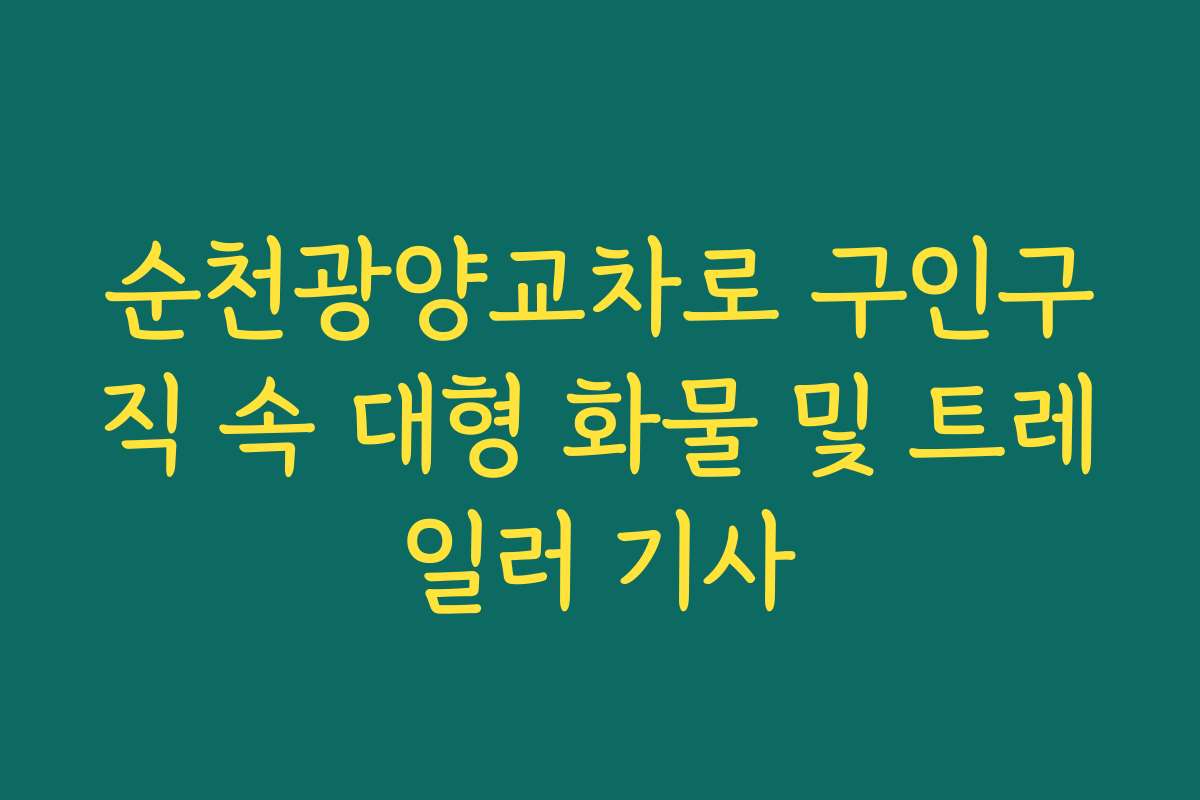 순천광양교차로 구인구직 속 대형 화물 및 트레일러 기사