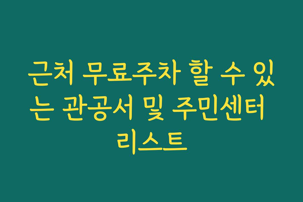 근처 무료주차 할 수 있는 관공서 및 주민센터 리스트