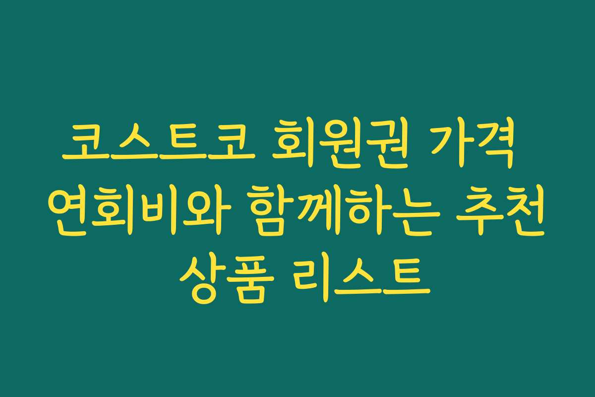 코스트코 회원권 가격 연회비와 함께하는 추천 상품 리스트