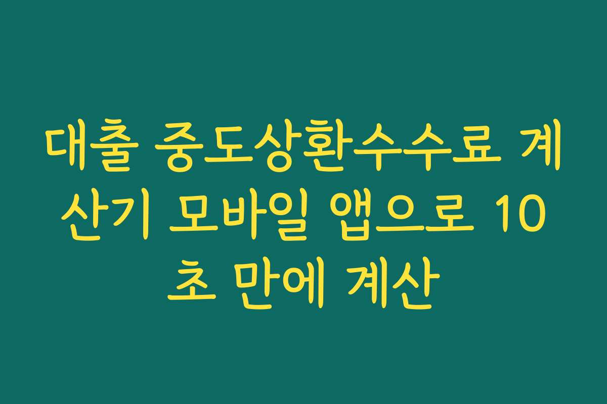 대출 중도상환수수료 계산기 모바일 앱으로 10초 만에 계산