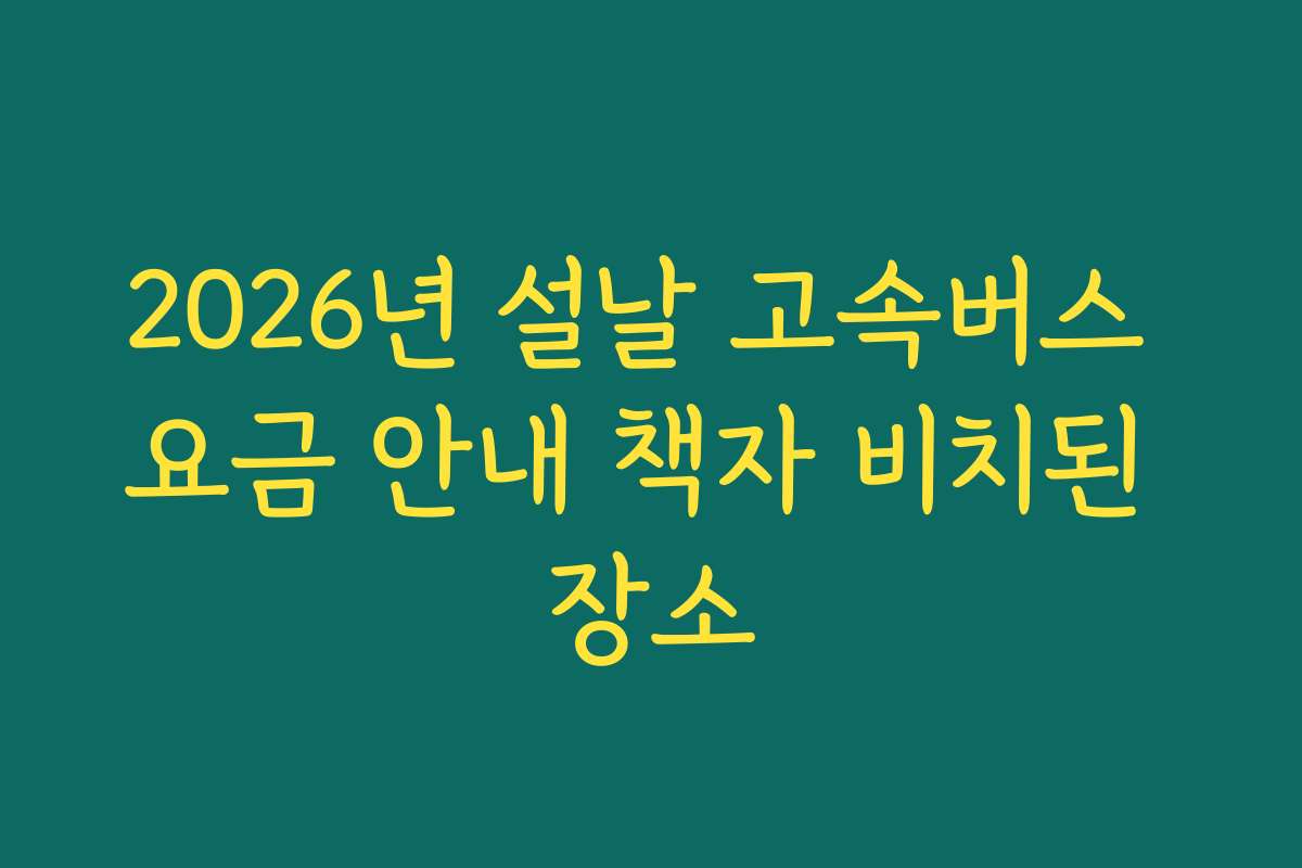 2026년 설날 고속버스 요금 안내 책자 비치된 장소