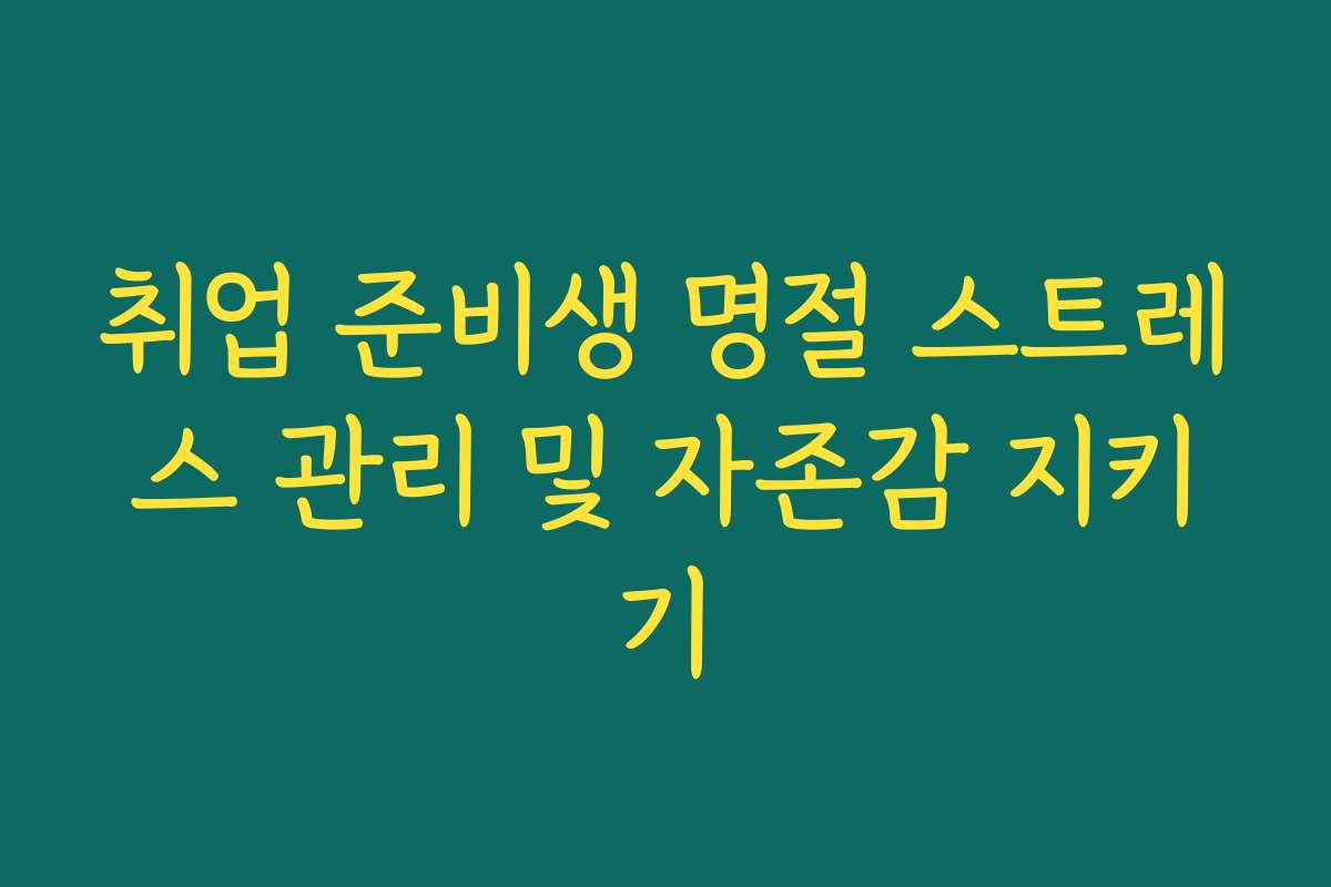 취업 준비생 명절 스트레스 관리 및 자존감 지키기