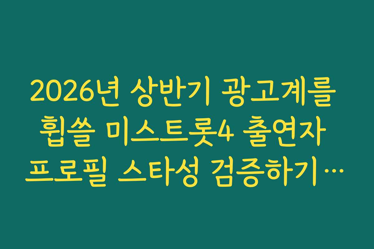 2026년 상반기 광고계를 휩쓸 미스트롯4 출연자 프로필 스타성 검증하기 데이터