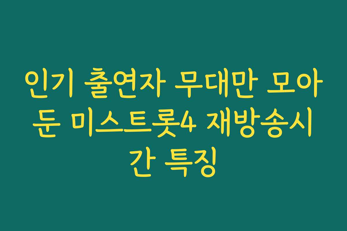 인기 출연자 무대만 모아둔 미스트롯4 재방송시간 특징