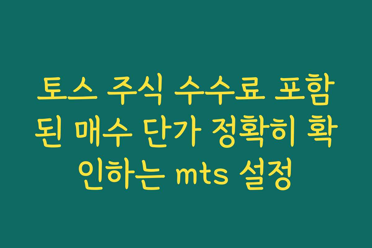 토스 주식 수수료 포함된 매수 단가 정확히 확인하는 mts 설정