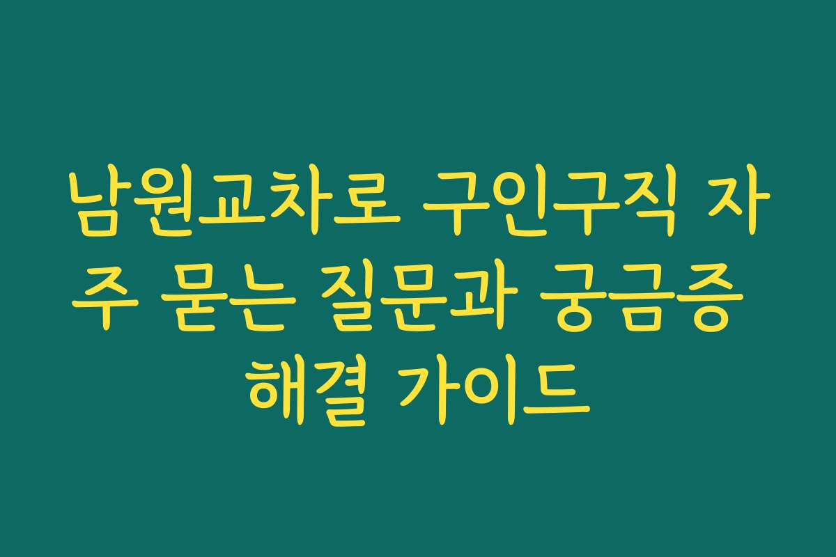 남원교차로 구인구직 자주 묻는 질문과 궁금증 해결 가이드