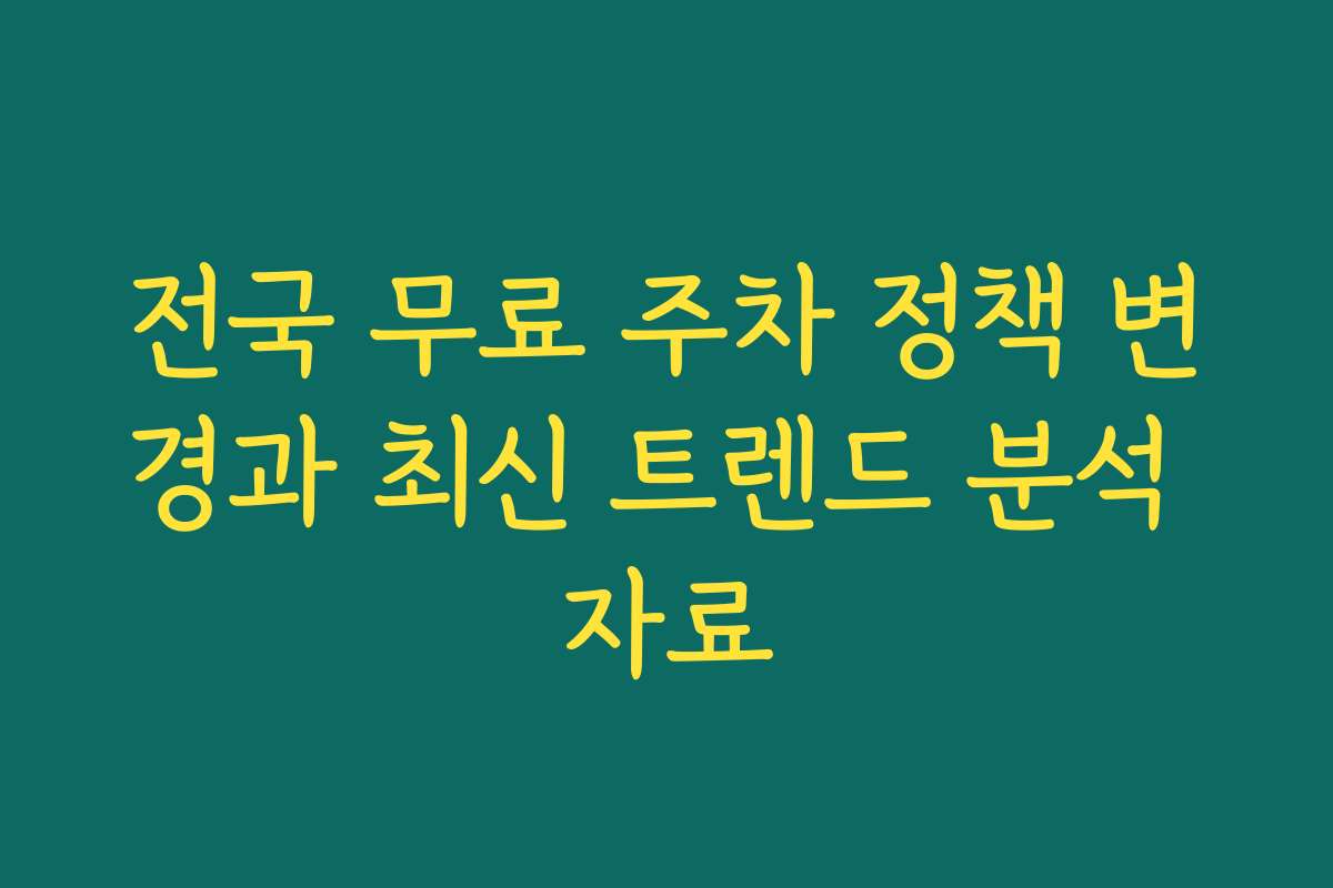 전국 무료 주차 정책 변경과 최신 트렌드 분석 자료