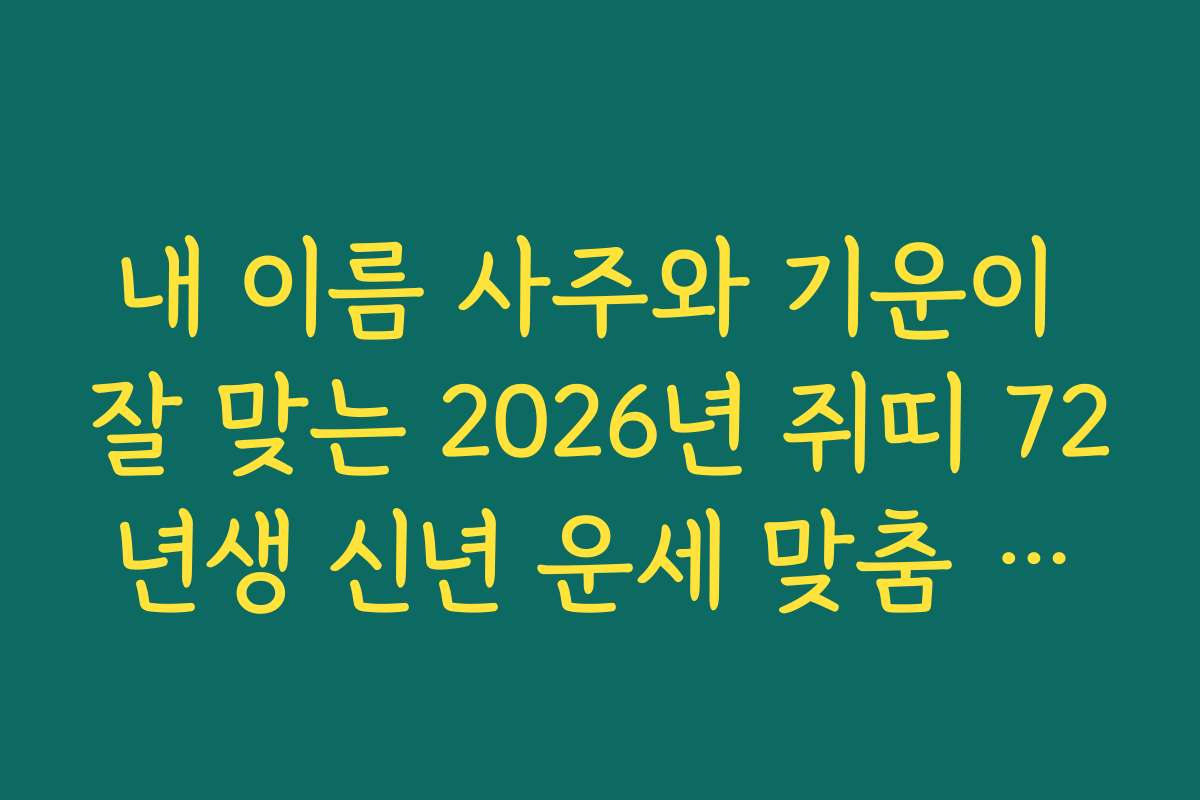 내 이름 사주와 기운이 잘 맞는 2026년 쥐띠 72년생 신년 운세 맞춤 처세술