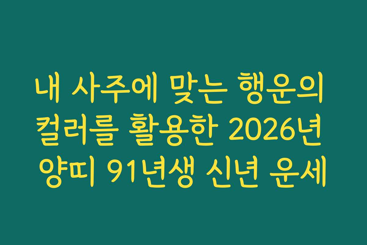 내 사주에 맞는 행운의 컬러를 활용한 2026년 양띠 91년생 신년 운세