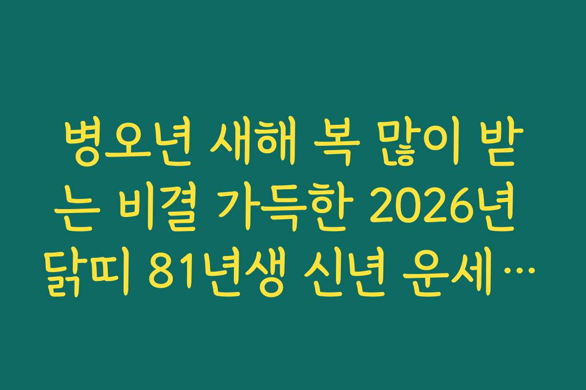 병오년 새해 복 많이 받는 비결 가득한 2026년 닭띠 81년생 신년 운세 가이드