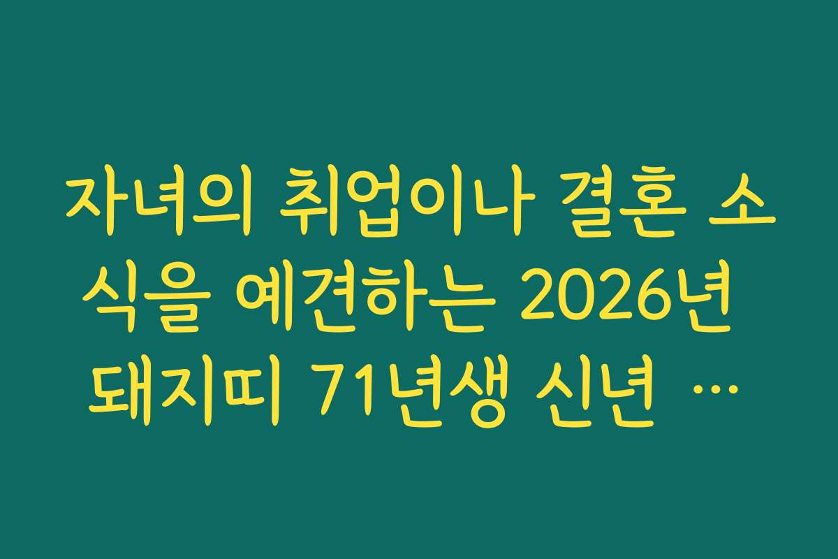 자녀의 취업이나 결혼 소식을 예견하는 2026년 돼지띠 71년생 신년 운세 리포트