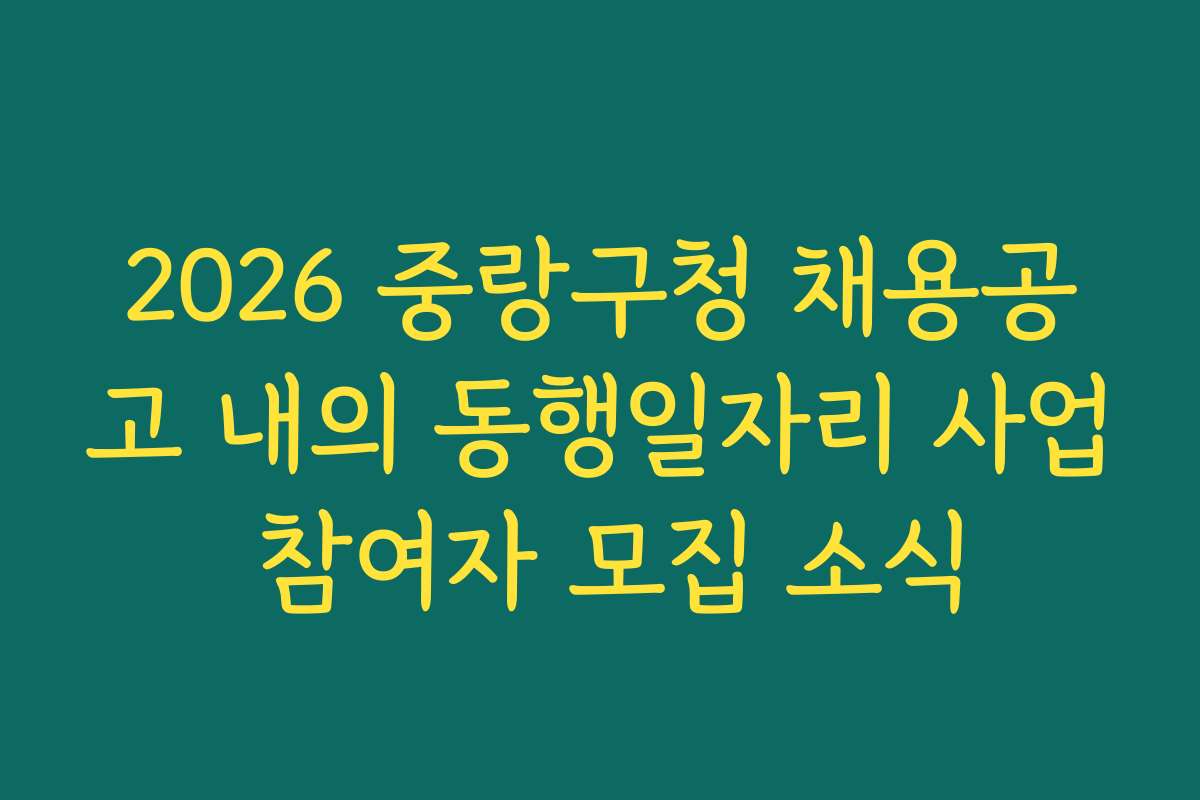 2026 중랑구청 채용공고 내의 동행일자리 사업 참여자 모집 소식