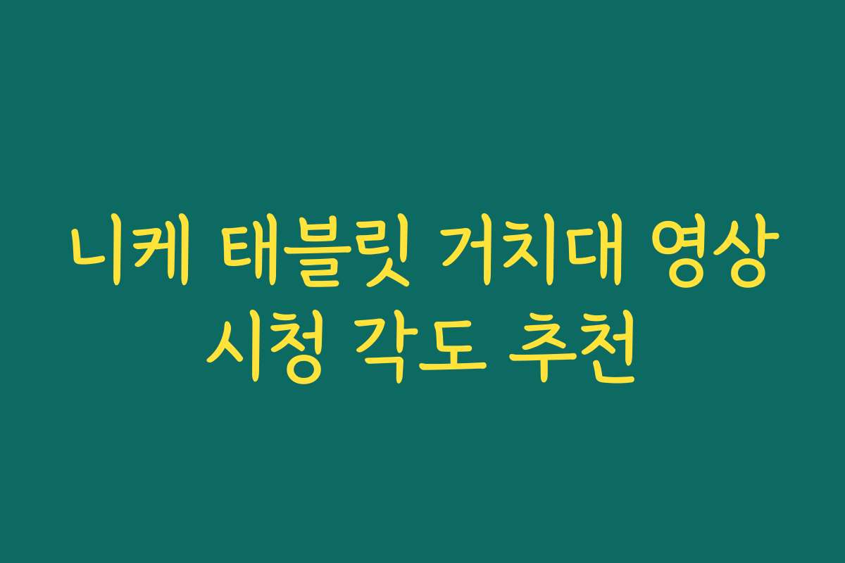 니케 태블릿 거치대 영상시청 각도 추천