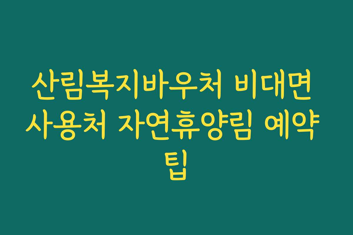 산림복지바우처 비대면 사용처 자연휴양림 예약 팁