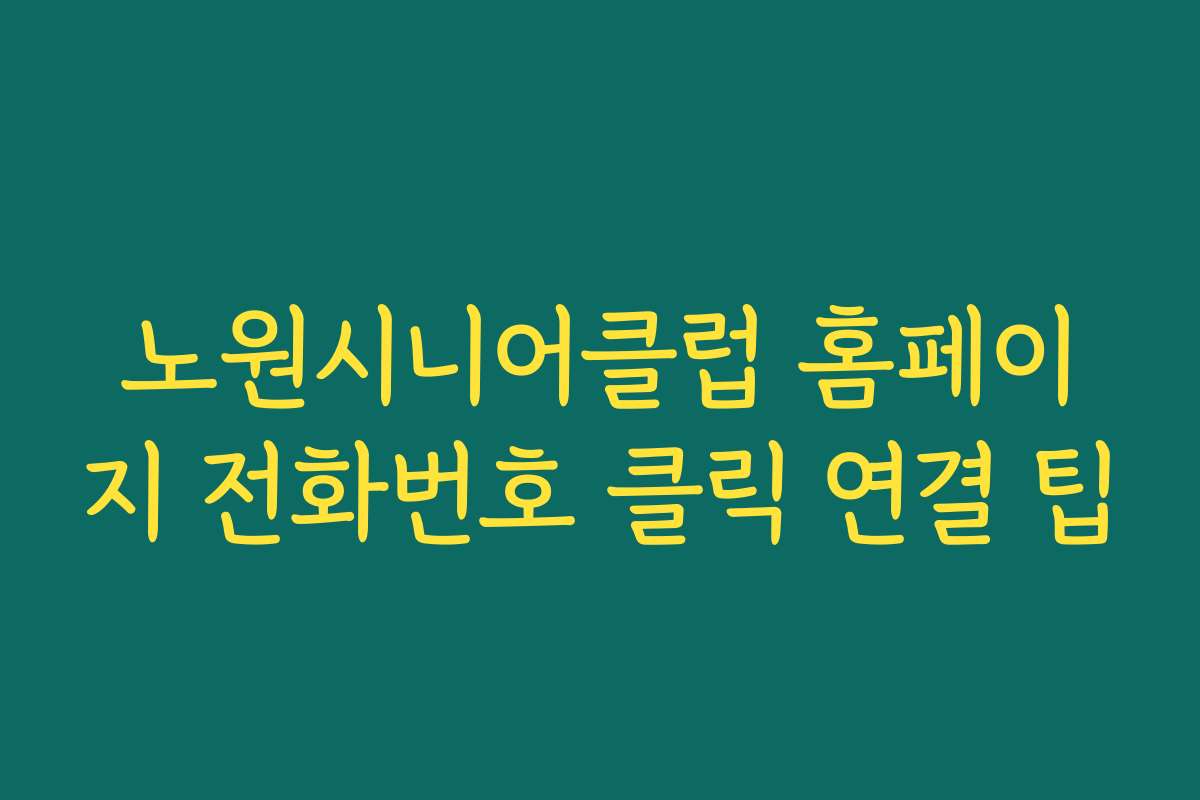 노원시니어클럽 홈페이지 전화번호 클릭 연결 팁