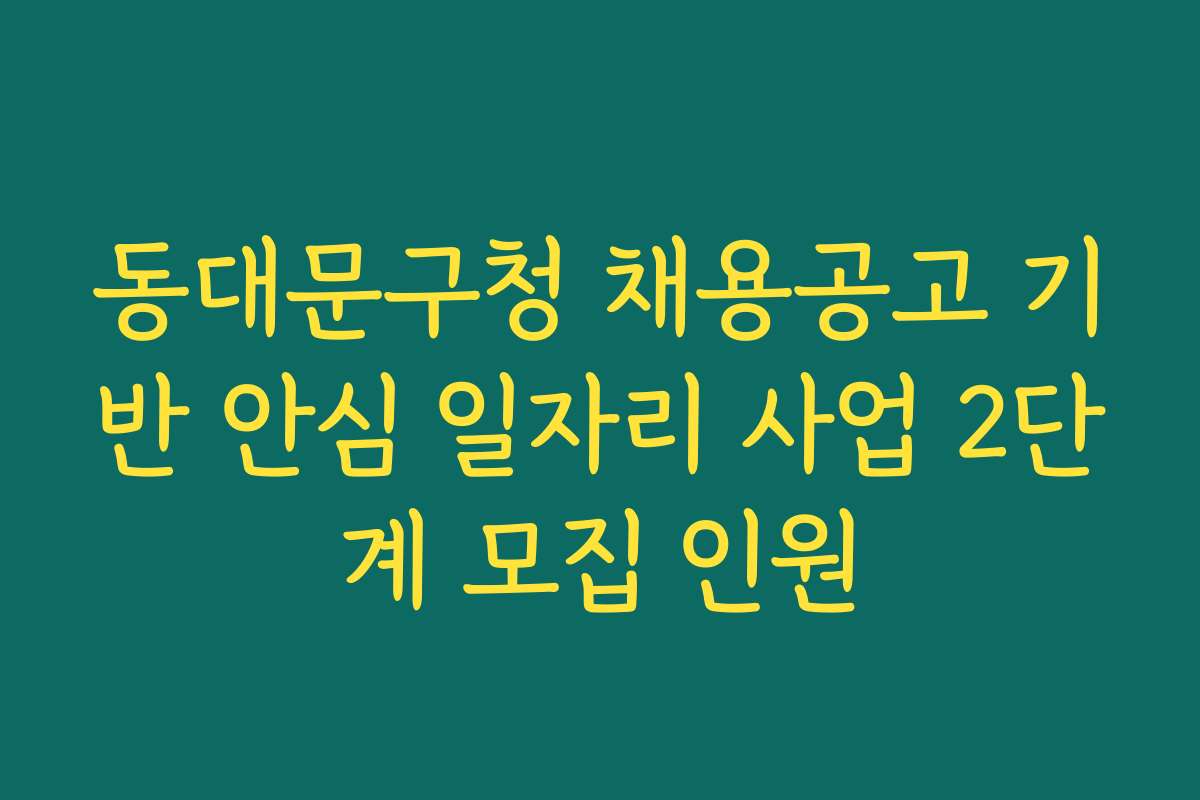 동대문구청 채용공고 기반 안심 일자리 사업 2단계 모집 인원