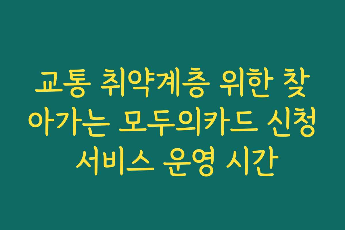 교통 취약계층 위한 찾아가는 모두의카드 신청 서비스 운영 시간