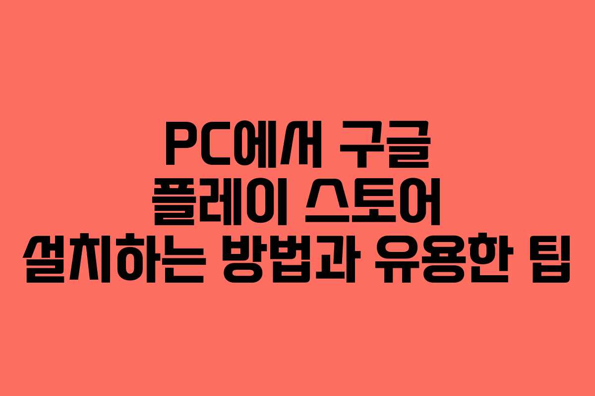 PC에서 구글 플레이 스토어 설치하는 방법과 유용한 팁