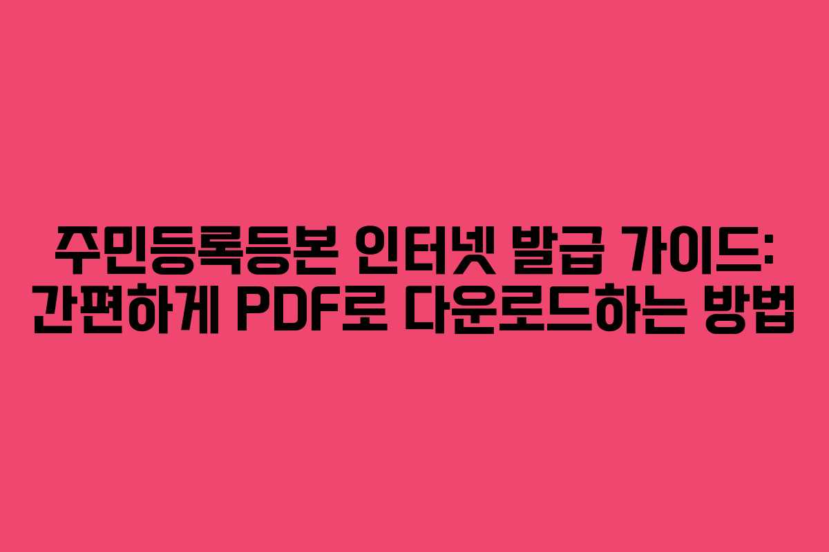 주민등록등본 인터넷 발급 가이드: 간편하게 PDF로 다운로드하는 방법
