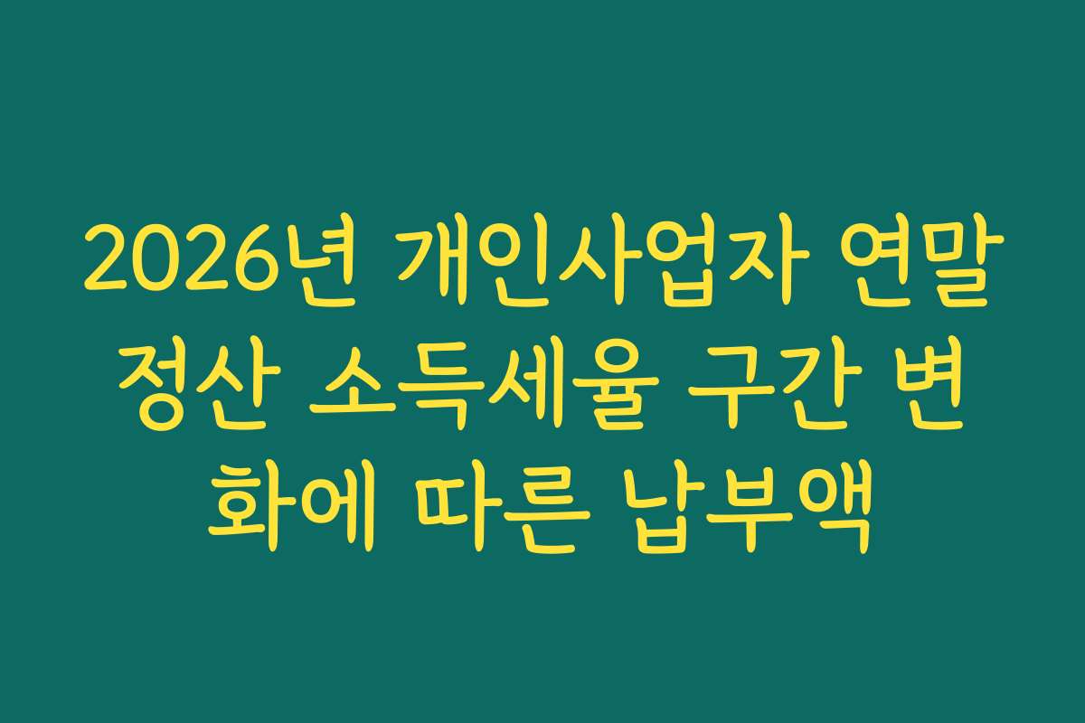 2026년 개인사업자 연말정산 소득세율 구간 변화에 따른 납부액