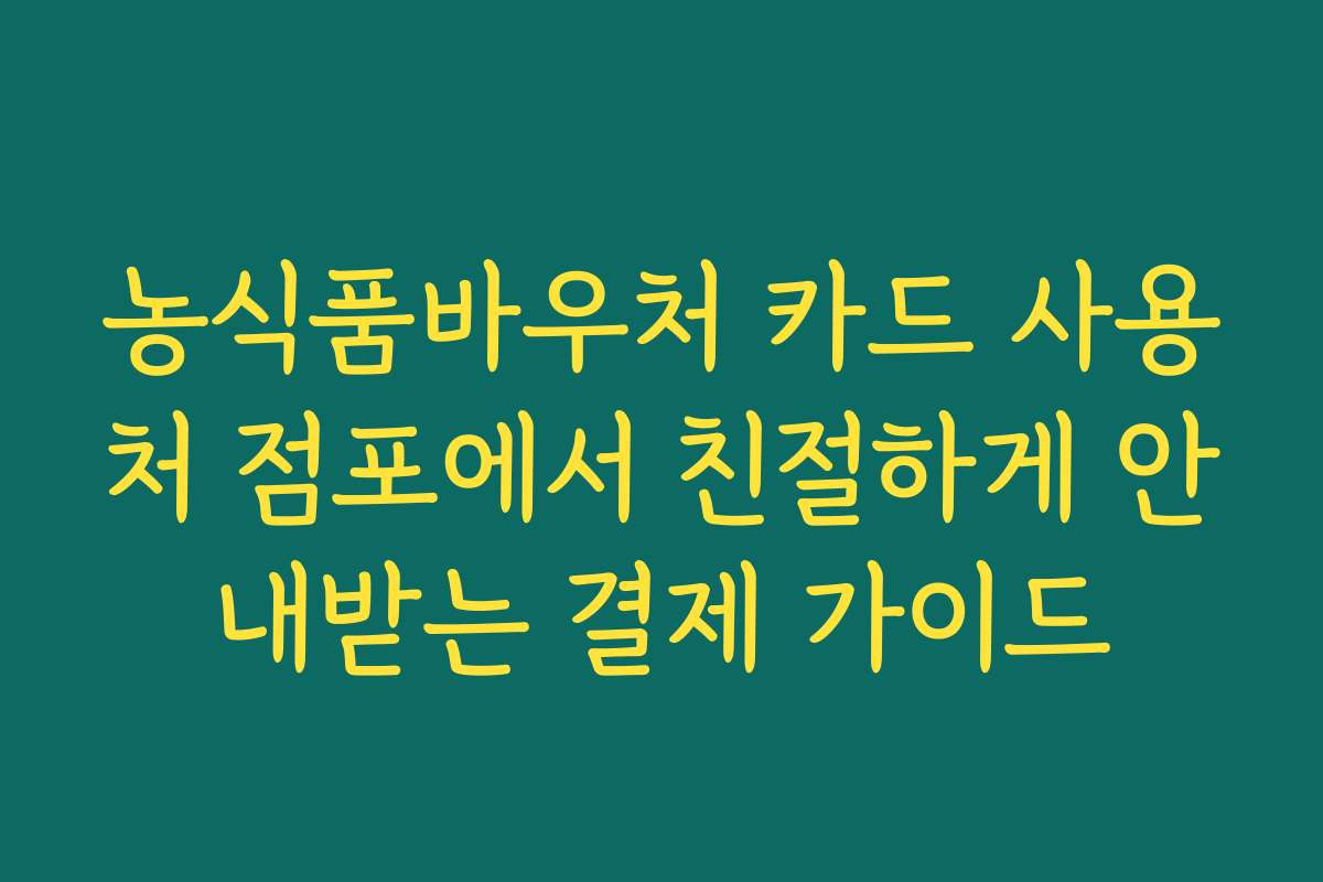 농식품바우처 카드 사용처 점포에서 친절하게 안내받는 결제 가이드