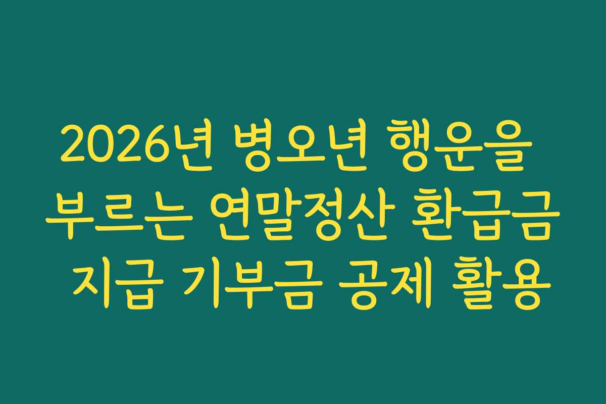 2026년 병오년 행운을 부르는 연말정산 환급금 지급 기부금 공제 활용