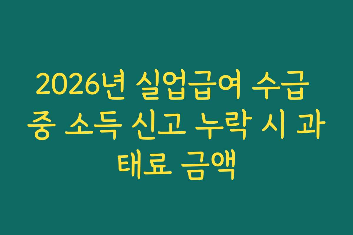 2026년 실업급여 수급 중 소득 신고 누락 시 과태료 금액