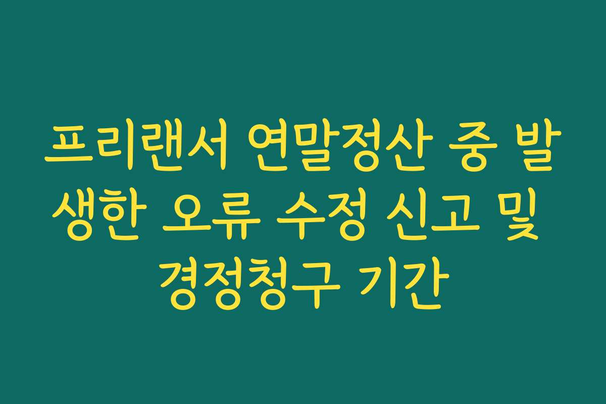 프리랜서 연말정산 중 발생한 오류 수정 신고 및 경정청구 기간