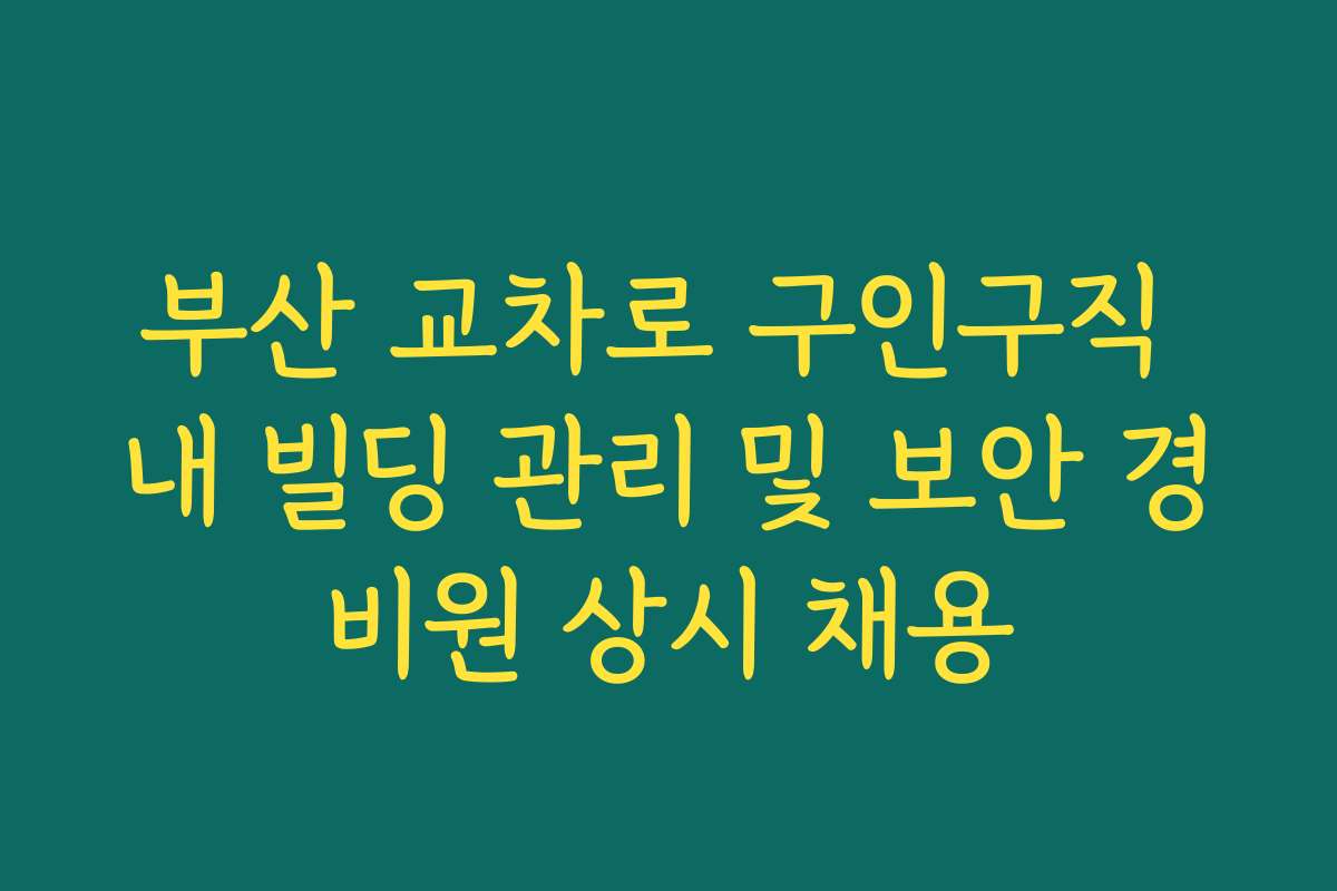 부산 교차로 구인구직 내 빌딩 관리 및 보안 경비원 상시 채용