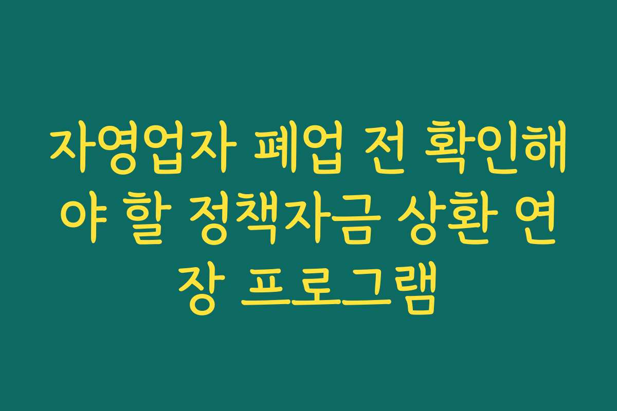 자영업자 폐업 전 확인해야 할 정책자금 상환 연장 프로그램
