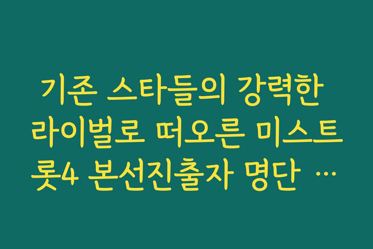 기존 스타들의 강력한 라이벌로 떠오른 미스트롯4 본선진출자 명단 잠재력 평가