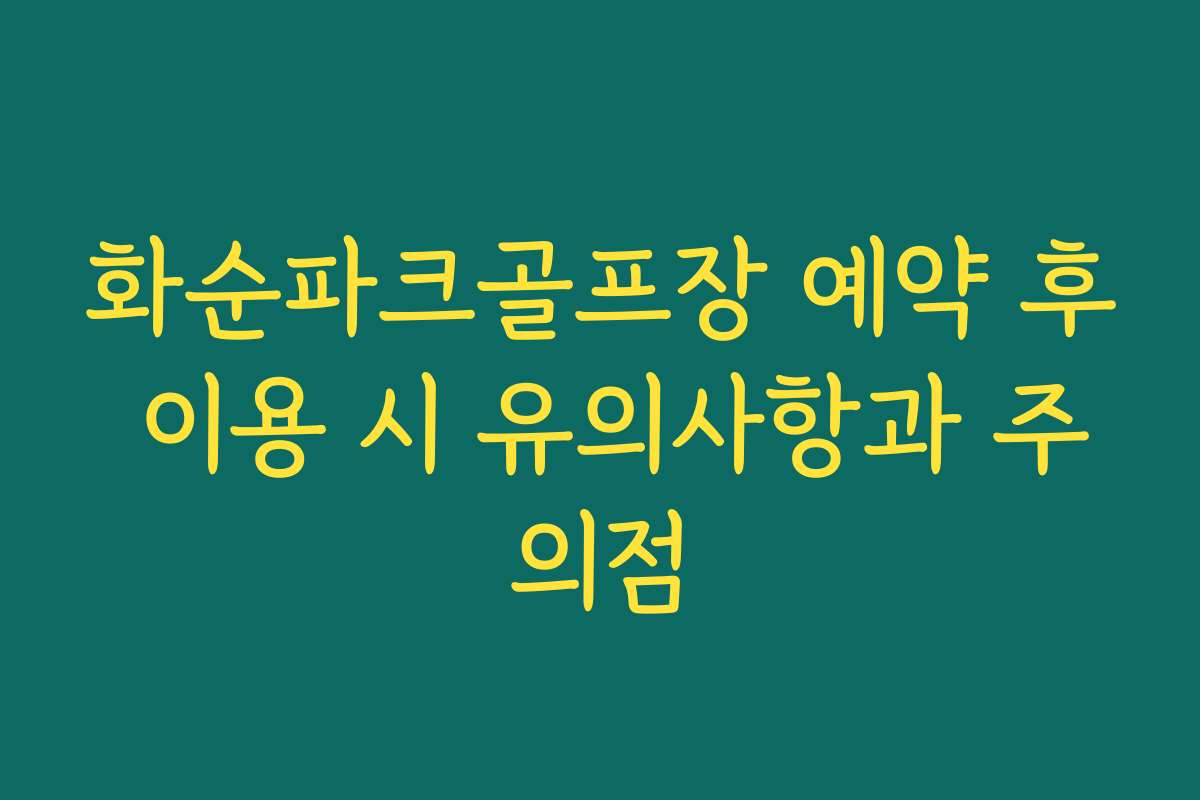 화순파크골프장 예약 후 이용 시 유의사항과 주의점