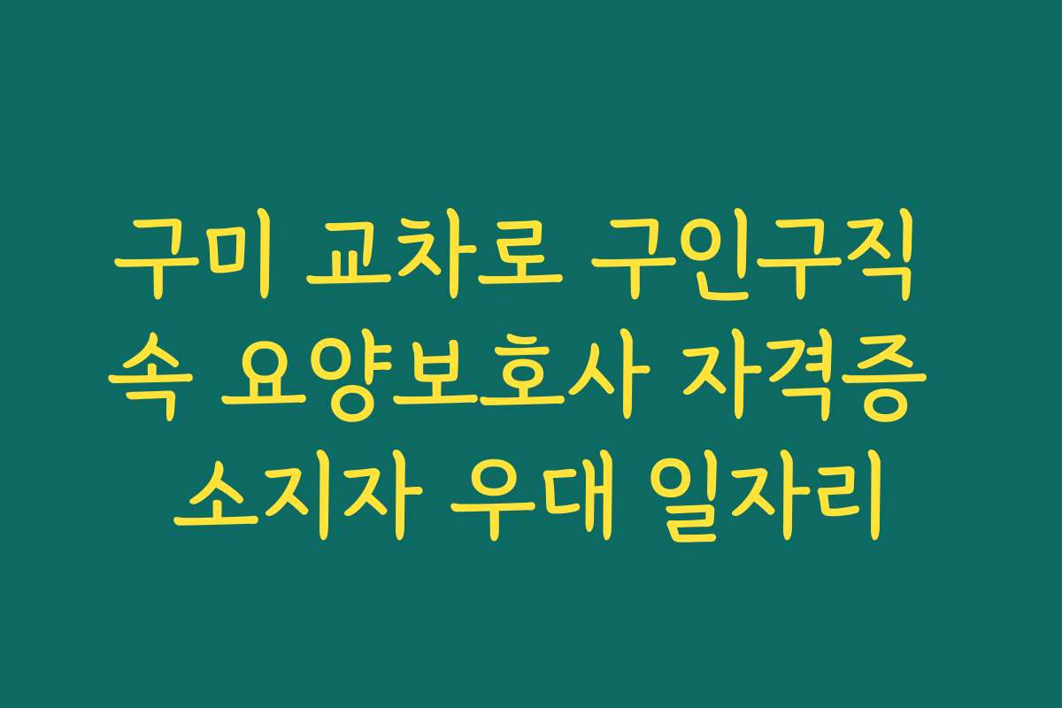 구미 교차로 구인구직 속 요양보호사 자격증 소지자 우대 일자리