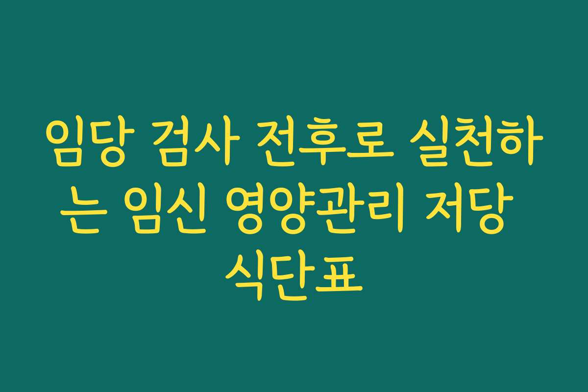 임당 검사 전후로 실천하는 임신 영양관리 저당 식단표