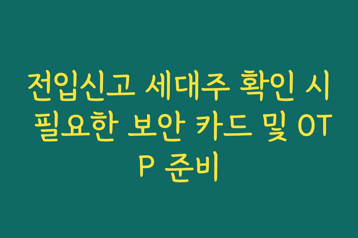전입신고 세대주 확인 시 필요한 보안 카드 및 OTP 준비