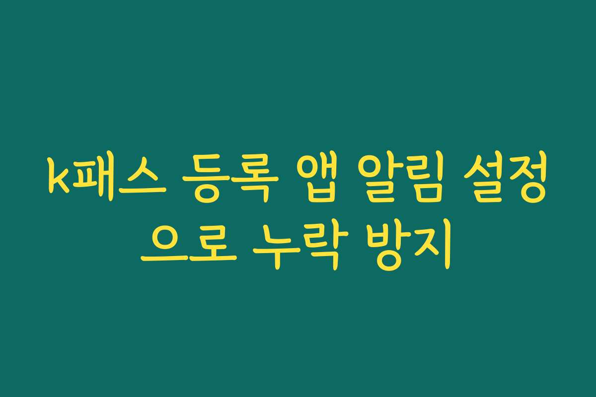 k패스 등록 앱 알림 설정으로 누락 방지