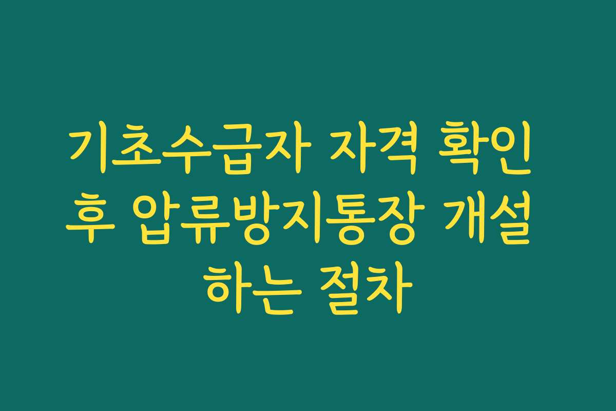 기초수급자 자격 확인 후 압류방지통장 개설 하는 절차