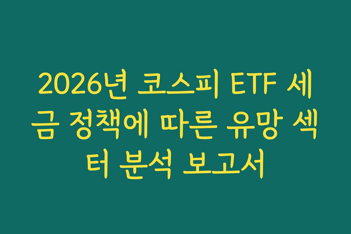 2026년 코스피 ETF 세금 정책에 따른 유망 섹터 분석 보고서
