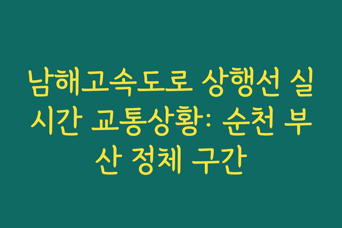 남해고속도로 상행선 실시간 교통상황: 순천 부산 정체 구간