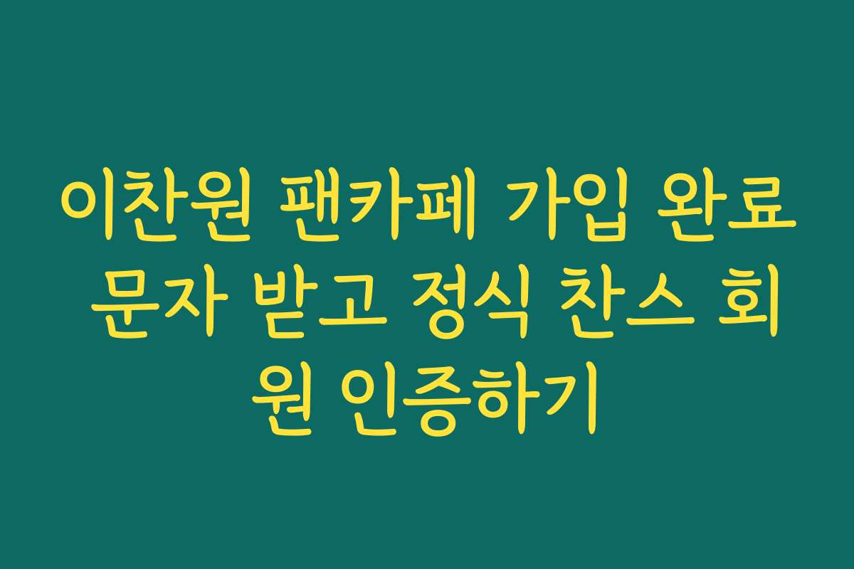 이찬원 팬카페 가입 완료 문자 받고 정식 찬스 회원 인증하기